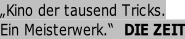 „Kino der tausend Tricks. Ein Meisterwerk.“  DIE ZEIT