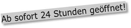 Ab sofort 24 Stunden geöffnet!